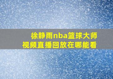 徐静雨nba篮球大师视频直播回放在哪能看