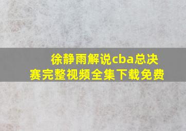 徐静雨解说cba总决赛完整视频全集下载免费