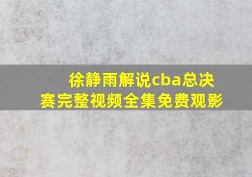 徐静雨解说cba总决赛完整视频全集免费观影