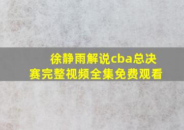 徐静雨解说cba总决赛完整视频全集免费观看