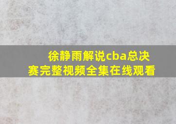 徐静雨解说cba总决赛完整视频全集在线观看