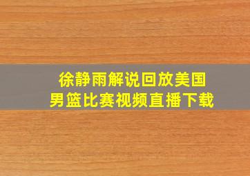 徐静雨解说回放美国男篮比赛视频直播下载