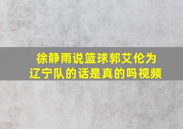 徐静雨说篮球郭艾伦为辽宁队的话是真的吗视频