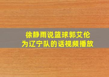 徐静雨说篮球郭艾伦为辽宁队的话视频播放