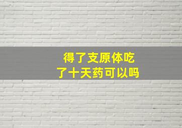 得了支原体吃了十天药可以吗