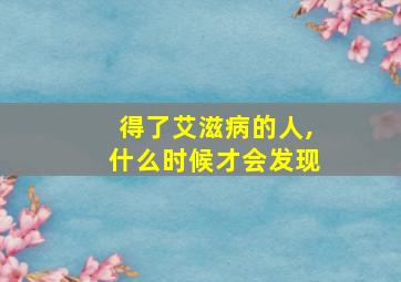 得了艾滋病的人,什么时候才会发现