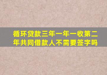 循环贷款三年一年一收第二年共同借款人不需要签字吗