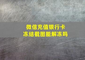 微信充值银行卡冻结截图能解冻吗