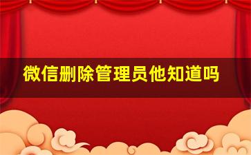 微信删除管理员他知道吗