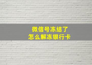 微信号冻结了怎么解冻银行卡