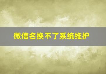 微信名换不了系统维护