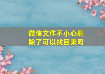 微信文件不小心删除了可以找回来吗