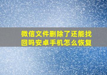 微信文件删除了还能找回吗安卓手机怎么恢复