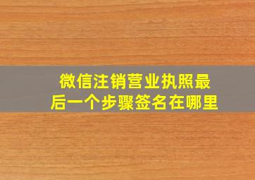 微信注销营业执照最后一个步骤签名在哪里