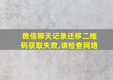 微信聊天记录迁移二维码获取失败,请检查网络