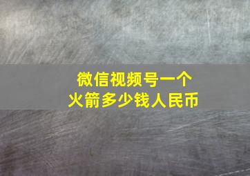 微信视频号一个火箭多少钱人民币