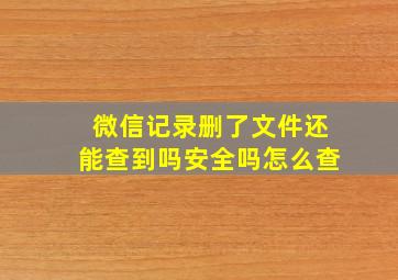 微信记录删了文件还能查到吗安全吗怎么查