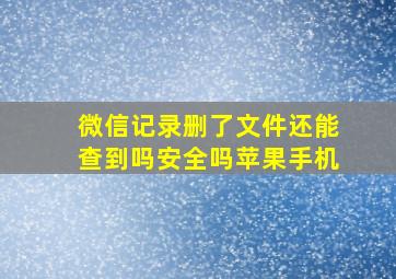 微信记录删了文件还能查到吗安全吗苹果手机