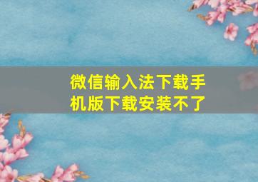 微信输入法下载手机版下载安装不了