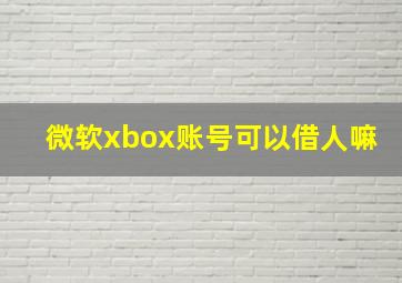 微软xbox账号可以借人嘛