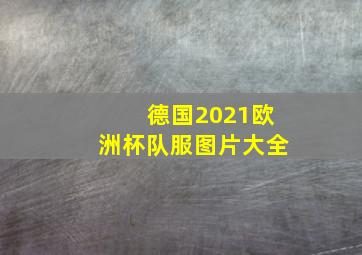 德国2021欧洲杯队服图片大全