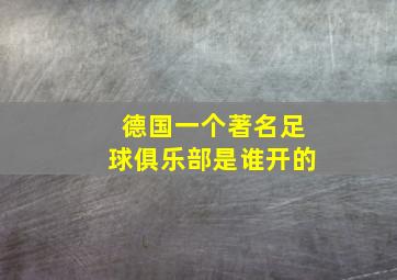 德国一个著名足球俱乐部是谁开的