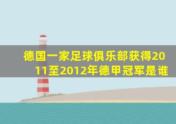 德国一家足球俱乐部获得2011至2012年德甲冠军是谁