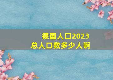 德国人口2023总人口数多少人啊