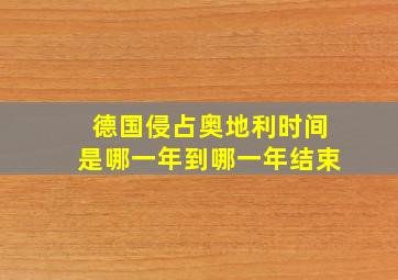 德国侵占奥地利时间是哪一年到哪一年结束