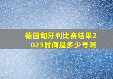 德国匈牙利比赛结果2023时间是多少号啊