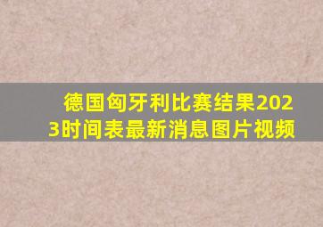 德国匈牙利比赛结果2023时间表最新消息图片视频