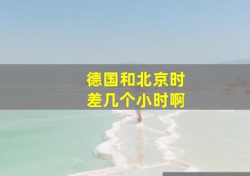 德国和北京时差几个小时啊