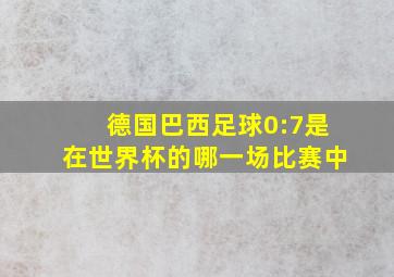 德国巴西足球0:7是在世界杯的哪一场比赛中