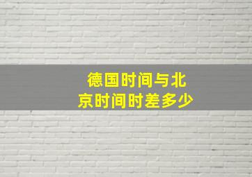 德国时间与北京时间时差多少