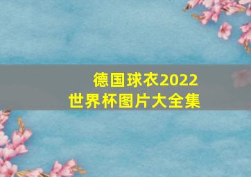 德国球衣2022世界杯图片大全集