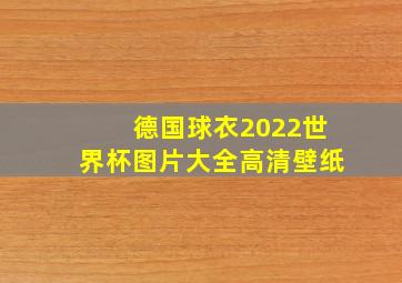 德国球衣2022世界杯图片大全高清壁纸