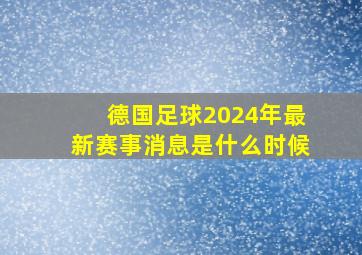 德国足球2024年最新赛事消息是什么时候