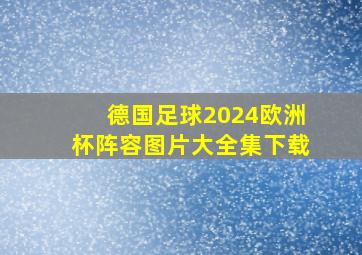 德国足球2024欧洲杯阵容图片大全集下载