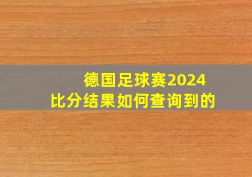 德国足球赛2024比分结果如何查询到的