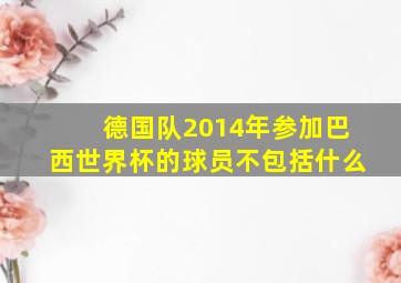 德国队2014年参加巴西世界杯的球员不包括什么