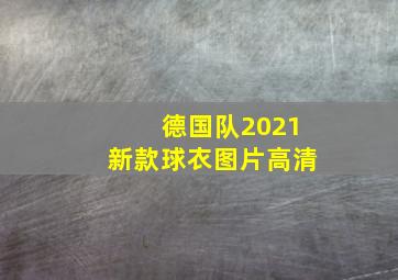 德国队2021新款球衣图片高清