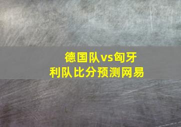 德国队vs匈牙利队比分预测网易