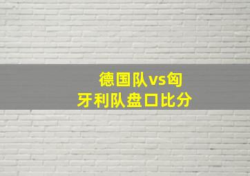 德国队vs匈牙利队盘口比分