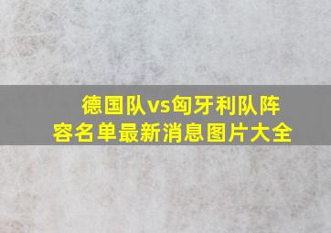 德国队vs匈牙利队阵容名单最新消息图片大全