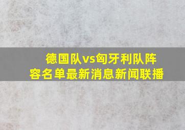 德国队vs匈牙利队阵容名单最新消息新闻联播