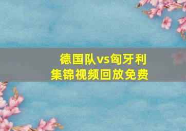 德国队vs匈牙利集锦视频回放免费