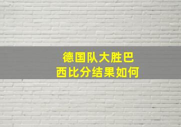 德国队大胜巴西比分结果如何