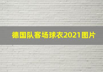 德国队客场球衣2021图片