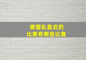 德国队最近的比赛有哪些比赛