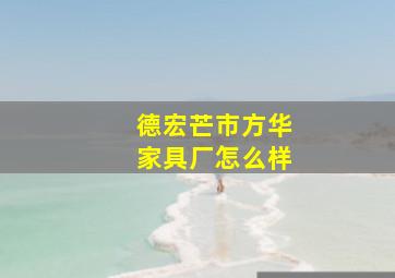 德宏芒市方华家具厂怎么样